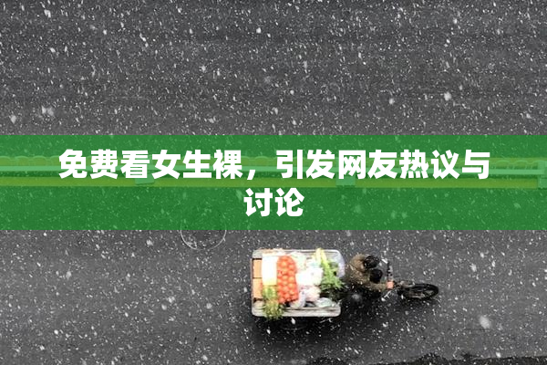 免费看女生裸，引发网友热议与讨论