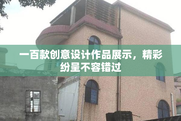 一百款创意设计作品展示，精彩纷呈不容错过