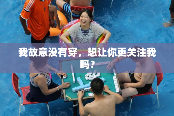 我故意没有穿，想让你更关注我吗？