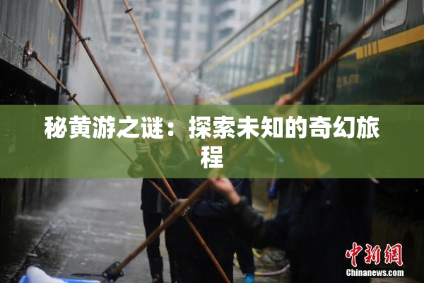 秘黄游之谜：探索未知的奇幻旅程
