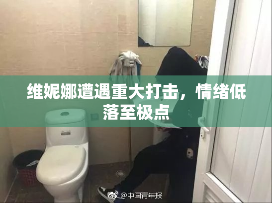 维妮娜遭遇重大打击，情绪低落至极点