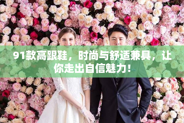91款高跟鞋，时尚与舒适兼具，让你走出自信魅力！