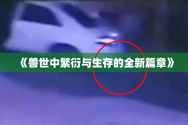 《兽世中繁衍与生存的全新篇章》