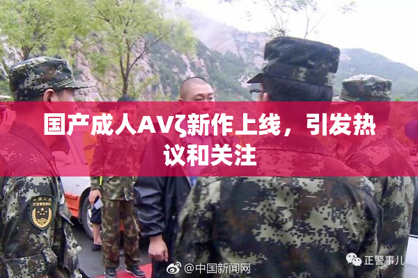 国产成人AVζ新作上线，引发热议和关注