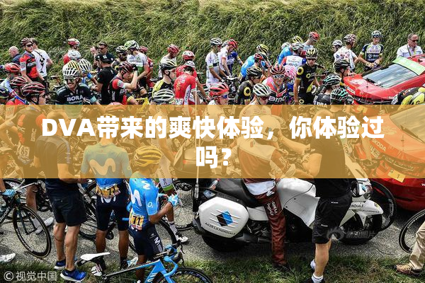 DVA带来的爽快体验，你体验过吗？