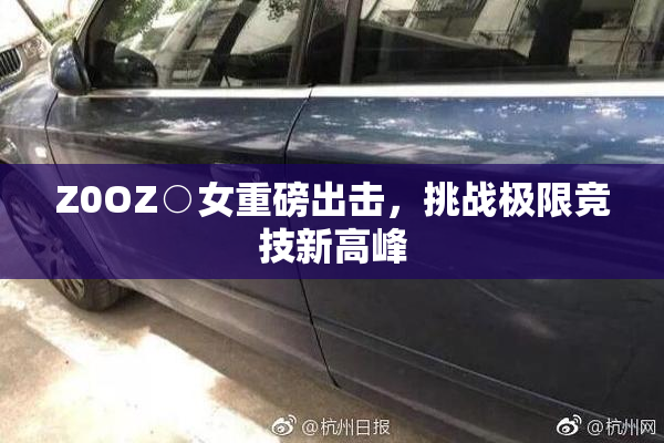 Z0OZ○女重磅出击，挑战极限竞技新高峰