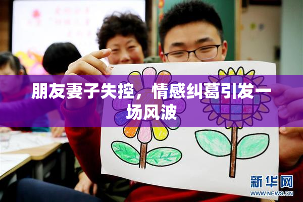 朋友妻子失控，情感纠葛引发一场风波