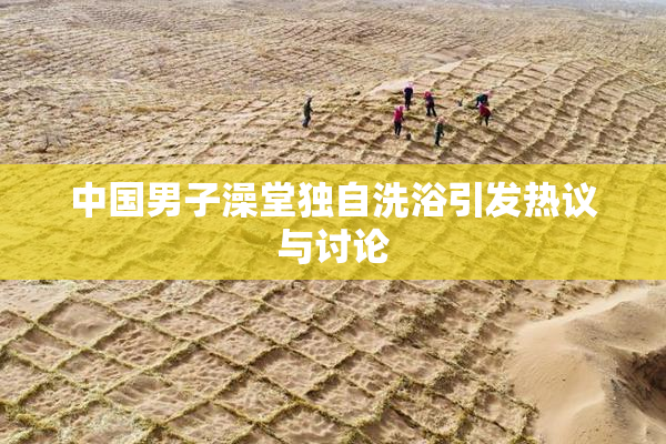中国男子澡堂独自洗浴引发热议与讨论