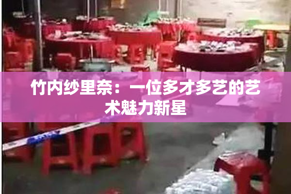 竹内纱里奈：一位多才多艺的艺术魅力新星