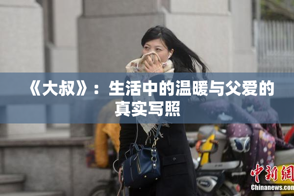 《大叔》：生活中的温暖与父爱的真实写照
