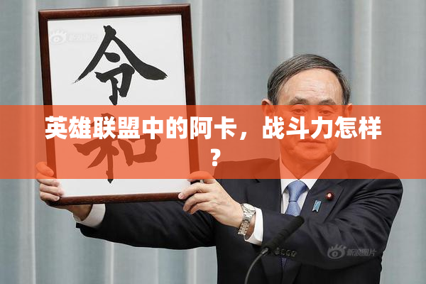 英雄联盟中的阿卡，战斗力怎样？