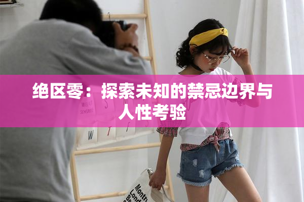 绝区零：探索未知的禁忌边界与人性考验