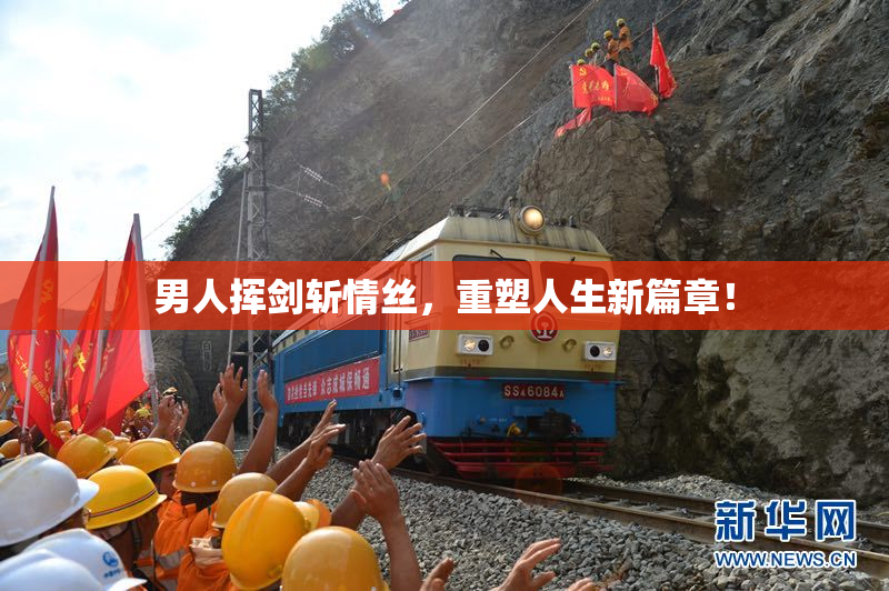 男人挥剑斩情丝，重塑人生新篇章！