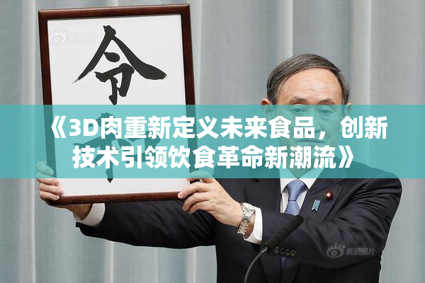《3D肉重新定义未来食品，创新技术引领饮食革命新潮流》