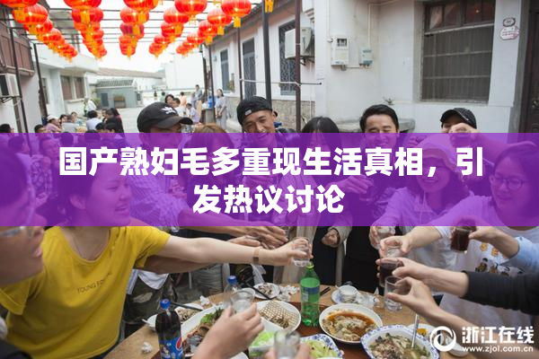 国产熟妇毛多重现生活真相，引发热议讨论