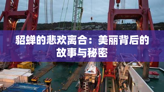 貂蝉的悲欢离合：美丽背后的故事与秘密