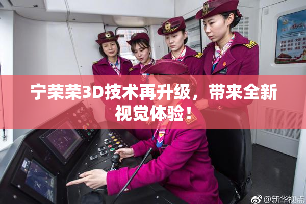 宁荣荣3D技术再升级，带来全新视觉体验！