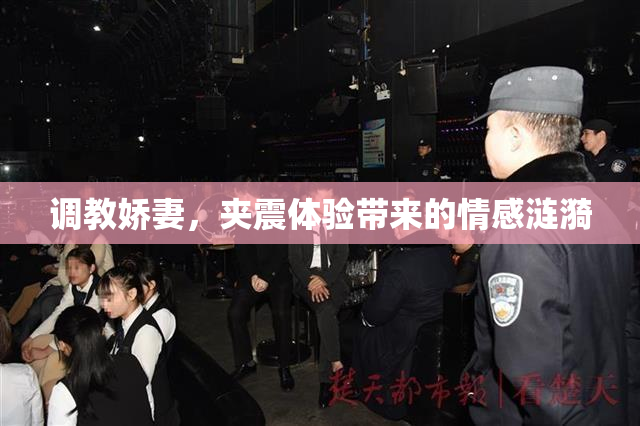 调教娇妻，夹震体验带来的情感涟漪