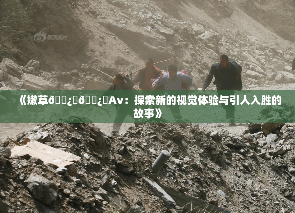 《嫩草🌿‌🌿‌Av：探索新的视觉体验与引人入胜的故事》