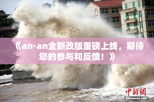 《an·an全新改版重磅上线，期待您的参与和反馈！》