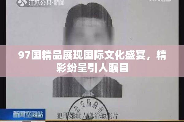97国精品展现国际文化盛宴，精彩纷呈引人瞩目
