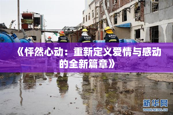 《怦然心动：重新定义爱情与感动的全新篇章》