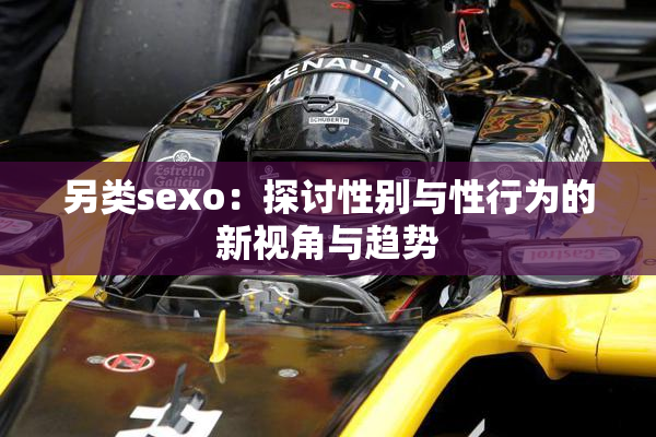 另类sexo：探讨性别与性行为的新视角与趋势