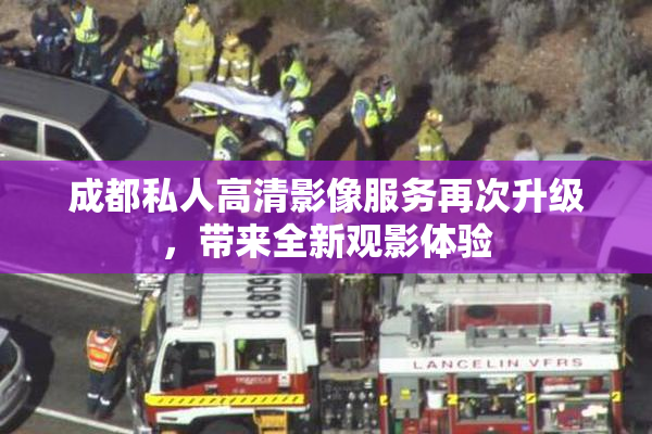 成都私人高清影像服务再次升级，带来全新观影体验