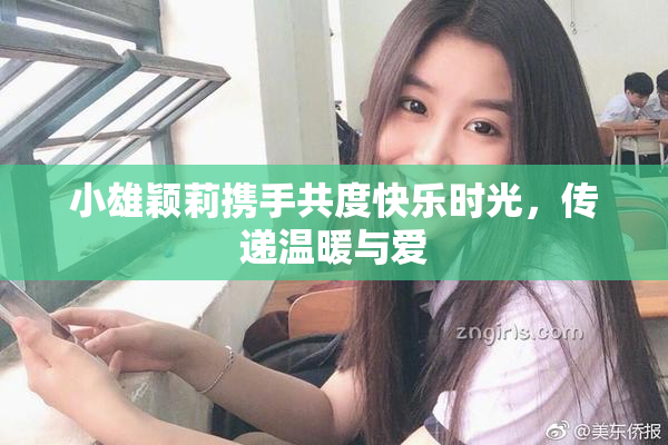 小雄颖莉携手共度快乐时光，传递温暖与爱
