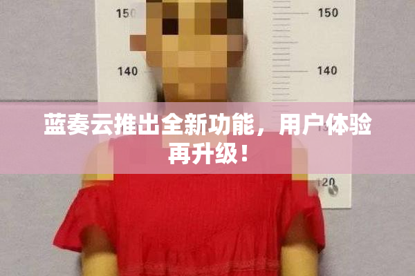 蓝奏云推出全新功能，用户体验再升级！
