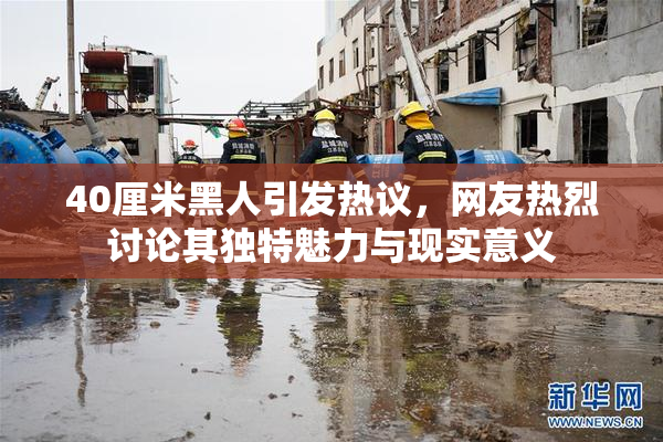 40厘米黑人引发热议，网友热烈讨论其独特魅力与现实意义