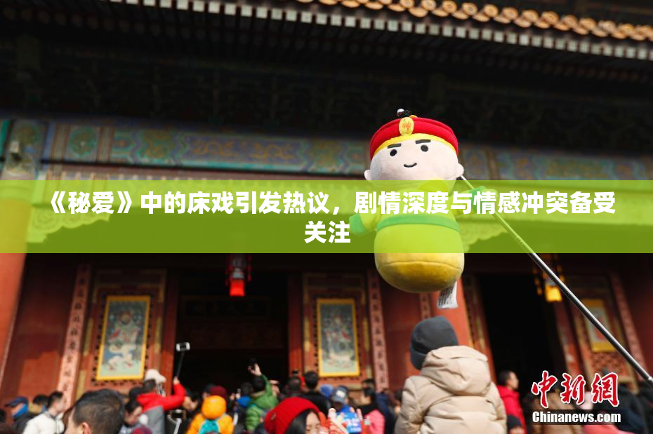 《秘爱》中的床戏引发热议，剧情深度与情感冲突备受关注