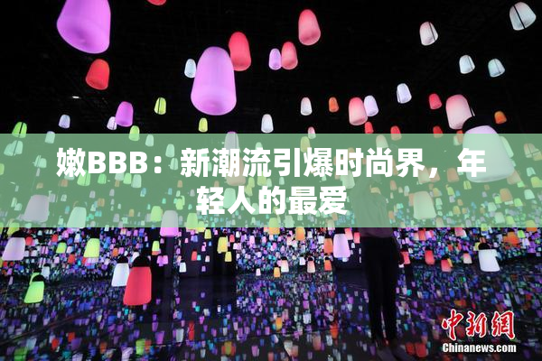 嫩BBB：新潮流引爆时尚界，年轻人的最爱