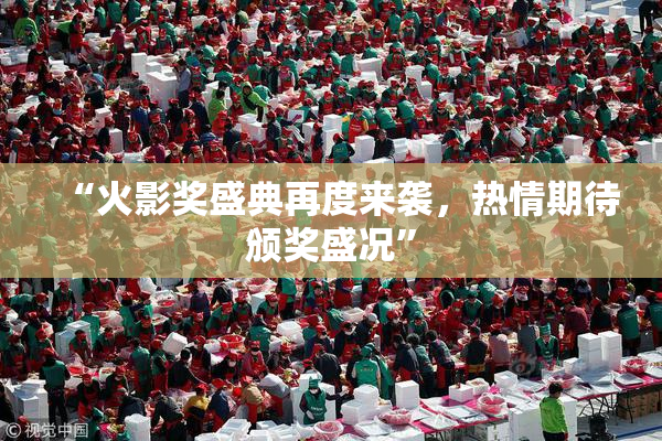 “火影奖盛典再度来袭，热情期待颁奖盛况”