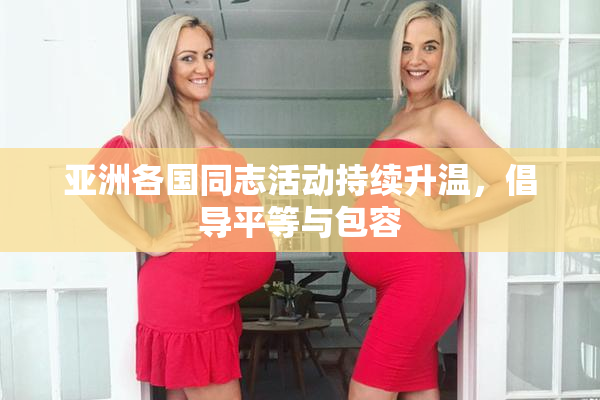 亚洲各国同志活动持续升温，倡导平等与包容