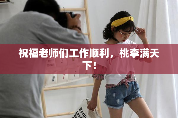 祝福老师们工作顺利，桃李满天下！