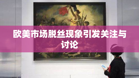 欧美市场脱丝现象引发关注与讨论