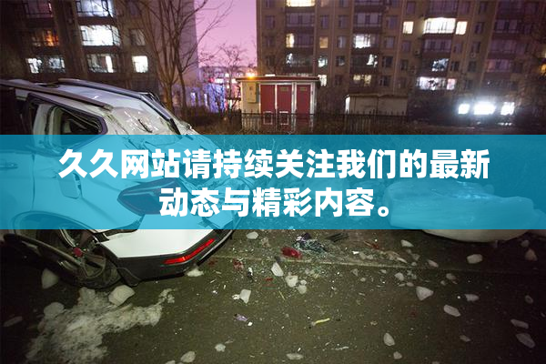 久久网站请持续关注我们的最新动态与精彩内容。