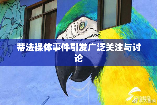 蒂法裸体事件引发广泛关注与讨论