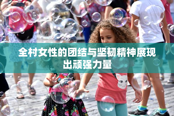 全村女性的团结与坚韧精神展现出顽强力量