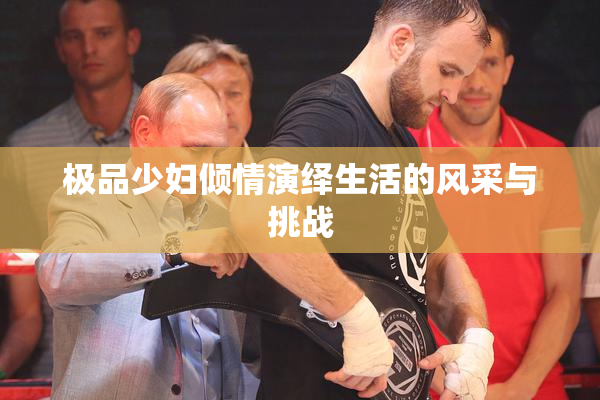 极品少妇倾情演绎生活的风采与挑战