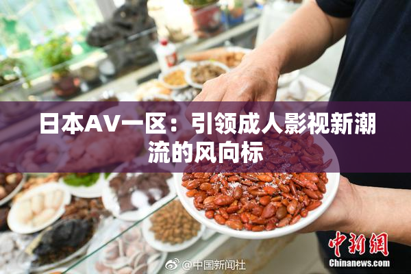 日本AV一区：引领成人影视新潮流的风向标