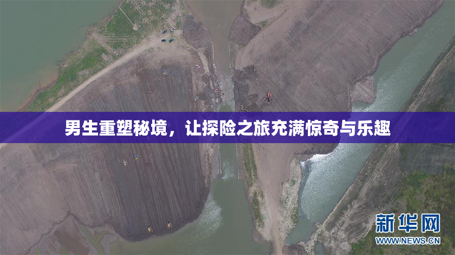 男生重塑秘境，让探险之旅充满惊奇与乐趣