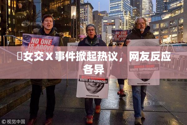 乣女交Ⅹ事件掀起热议，网友反应各异