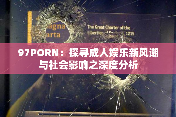 97PORN：探寻成人娱乐新风潮与社会影响之深度分析