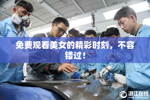免费观看美女的精彩时刻，不容错过！