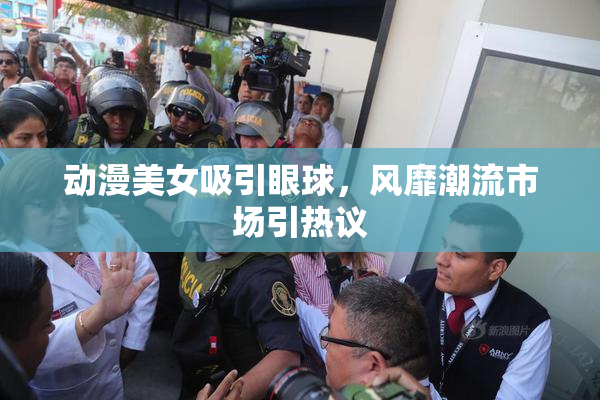 动漫美女吸引眼球，风靡潮流市场引热议