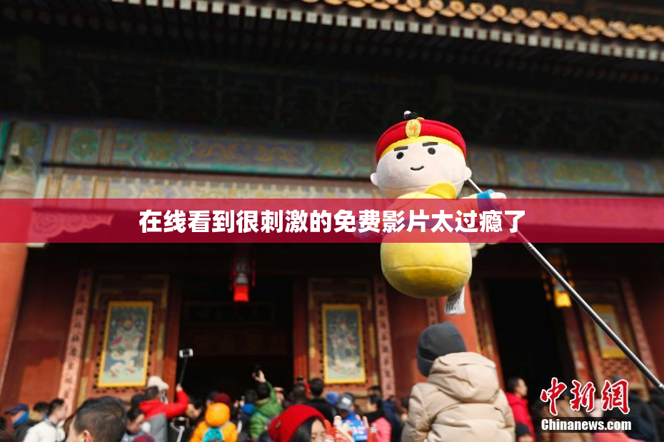 在线看到很刺激的免费影片太过瘾了