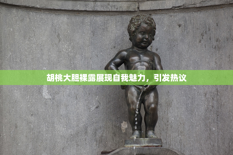 胡桃大胆裸露展现自我魅力，引发热议