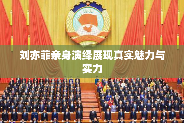 刘亦菲亲身演绎展现真实魅力与实力